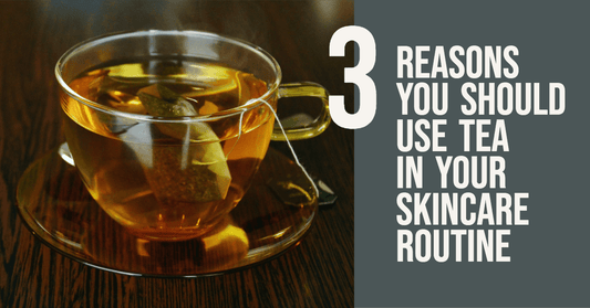 3 Reasons You Should Use Tea in Your Skincare Routine