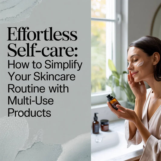 Effortless Self-Care: How to Simplify Your Skincare Routine with Multi-Use Products