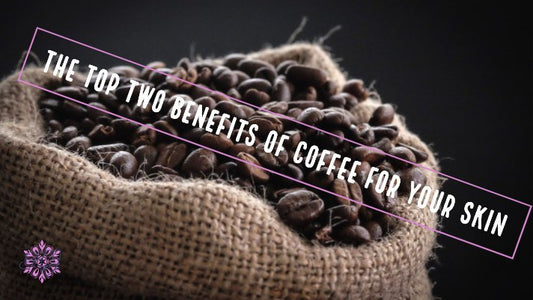 The Top Two Benefits of Coffee for Your Skin